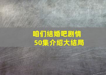 咱们结婚吧剧情50集介绍大结局