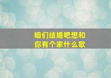 咱们结婚吧想和你有个家什么歌