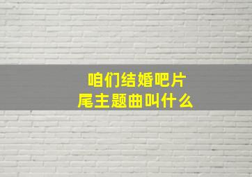 咱们结婚吧片尾主题曲叫什么