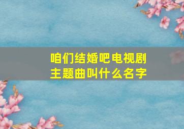 咱们结婚吧电视剧主题曲叫什么名字