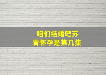 咱们结婚吧苏青怀孕是第几集