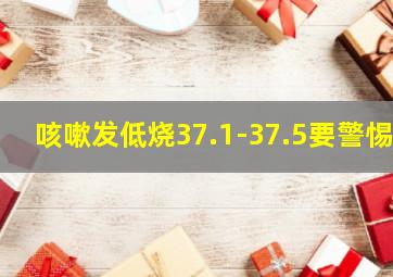 咳嗽发低烧37.1-37.5要警惕