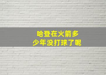 哈登在火箭多少年没打球了呢