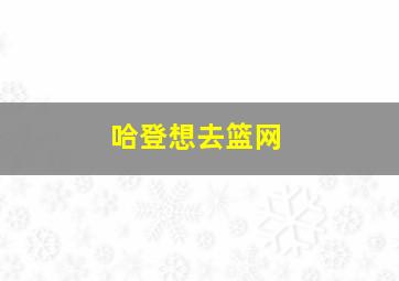 哈登想去篮网