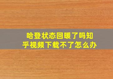 哈登状态回暖了吗知乎视频下载不了怎么办