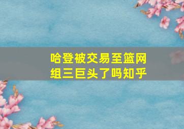 哈登被交易至篮网组三巨头了吗知乎