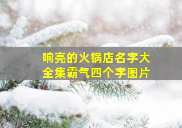 响亮的火锅店名字大全集霸气四个字图片