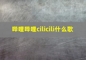 哔哩哔哩cilicili什么歌