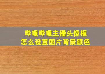 哔哩哔哩主播头像框怎么设置图片背景颜色