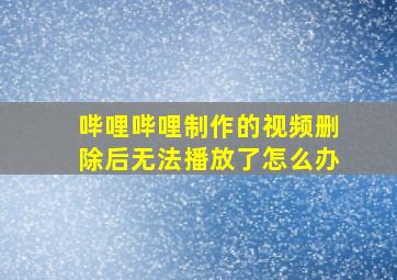 哔哩哔哩制作的视频删除后无法播放了怎么办