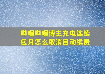 哔哩哔哩博主充电连续包月怎么取消自动续费