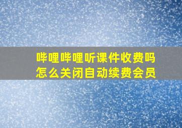 哔哩哔哩听课件收费吗怎么关闭自动续费会员