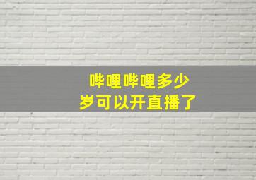 哔哩哔哩多少岁可以开直播了