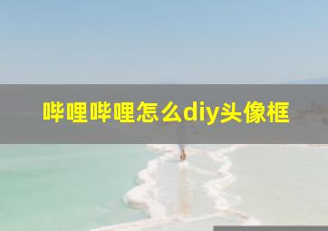 哔哩哔哩怎么diy头像框