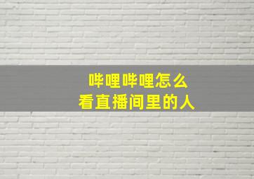 哔哩哔哩怎么看直播间里的人