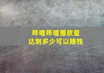 哔哩哔哩播放量达到多少可以赚钱