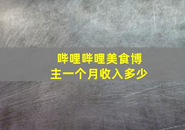 哔哩哔哩美食博主一个月收入多少