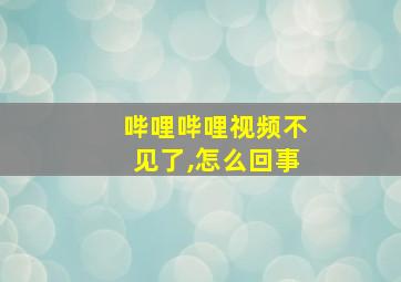 哔哩哔哩视频不见了,怎么回事