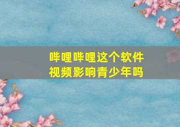 哔哩哔哩这个软件视频影响青少年吗