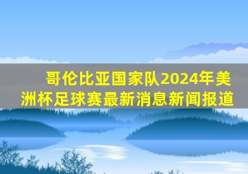 哥伦比亚国家队2024年美洲杯足球赛最新消息新闻报道