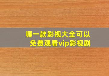 哪一款影视大全可以免费观看vip影视剧