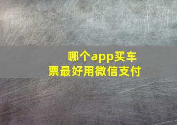 哪个app买车票最好用微信支付