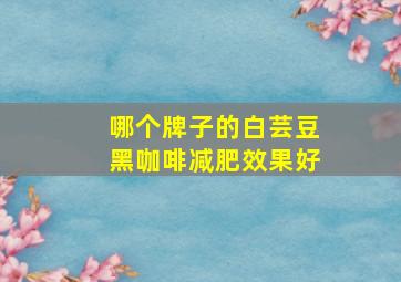 哪个牌子的白芸豆黑咖啡减肥效果好