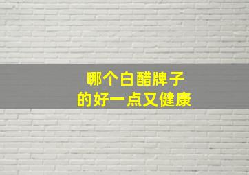 哪个白醋牌子的好一点又健康