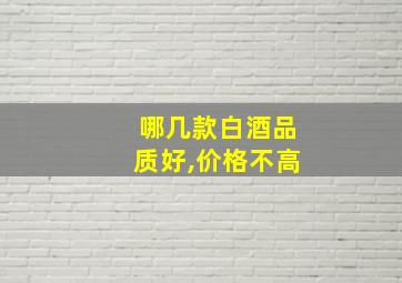 哪几款白酒品质好,价格不高