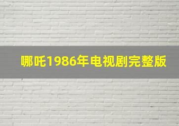 哪吒1986年电视剧完整版