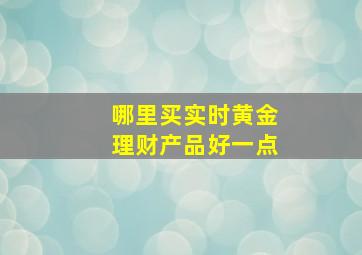 哪里买实时黄金理财产品好一点