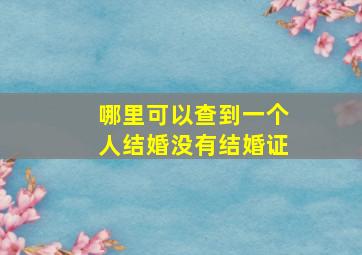 哪里可以查到一个人结婚没有结婚证