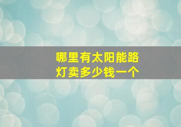 哪里有太阳能路灯卖多少钱一个