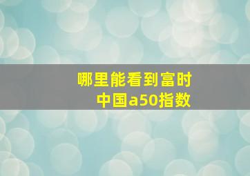 哪里能看到富时中国a50指数