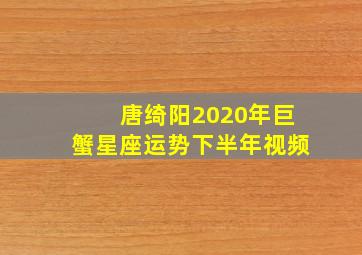 唐绮阳2020年巨蟹星座运势下半年视频