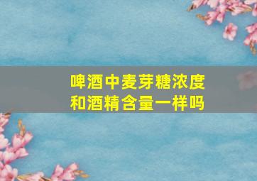 啤酒中麦芽糖浓度和酒精含量一样吗