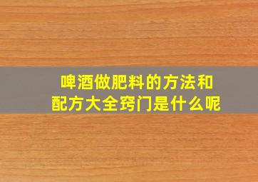 啤酒做肥料的方法和配方大全窍门是什么呢