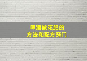 啤酒做花肥的方法和配方窍门