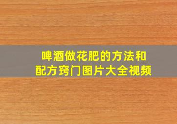 啤酒做花肥的方法和配方窍门图片大全视频