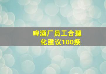 啤酒厂员工合理化建议100条