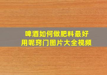 啤酒如何做肥料最好用呢窍门图片大全视频