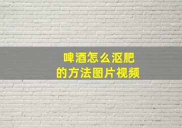 啤酒怎么沤肥的方法图片视频