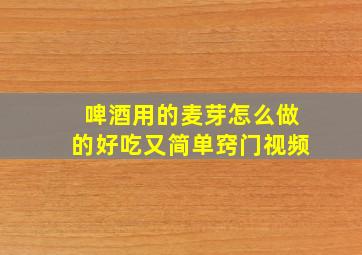 啤酒用的麦芽怎么做的好吃又简单窍门视频