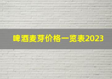 啤酒麦芽价格一览表2023