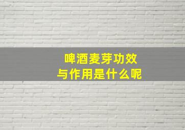 啤酒麦芽功效与作用是什么呢