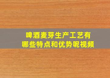 啤酒麦芽生产工艺有哪些特点和优势呢视频