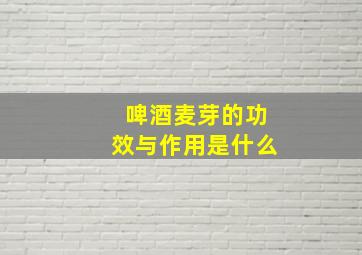 啤酒麦芽的功效与作用是什么