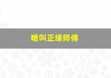 啥叫正缘师傅