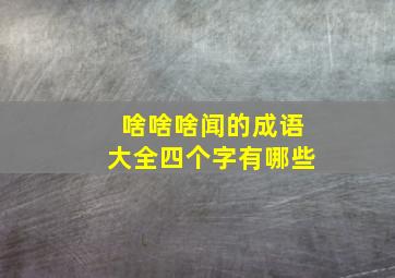 啥啥啥闻的成语大全四个字有哪些