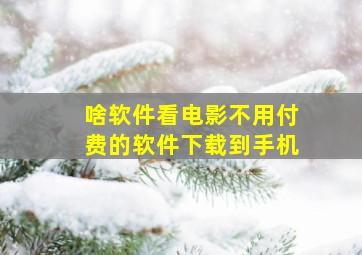 啥软件看电影不用付费的软件下载到手机